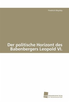 Der politische Horizont des Babenbergers Leopold VI. - Meytsky, Friedrich