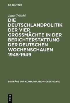 Die Deutschlandpolitik der vier Großmächte in der Berichterstattung der deutschen Wochenschauen 1945¿1949 - Gröschl, Jutta