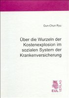 Über die Wurzeln der Kostenexplosion im sozialen System der Krankenversicherung - Ryu, Gun-Chun