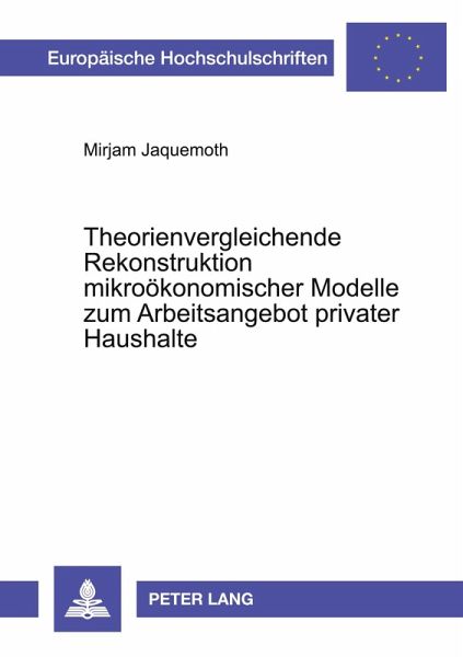 Theorienvergleichende Rekonstruktion mikroökonomischer Modelle zum Arbeitsangebot privater Haushalte Theorienvergleichende Rekonstruktion mikroökonomischer Modelle zum Arbeitsangebot privater Haushalte