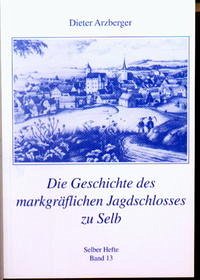 Die Geschichte des markgräflichen Jagdschlosses zu Selb - Arzberger, Dieter