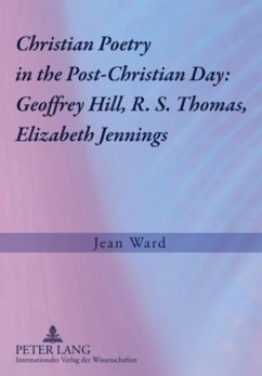 Christian Poetry in the Post-Christian Day: Geoffrey Hill, R. S. Thomas, Elizabeth Jennings - Ward, Jean