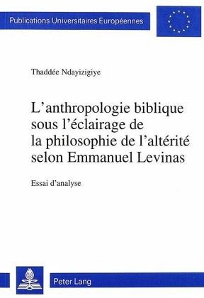 L'anthropologie biblique sous l'éclairage de la philosophie de l'altérité selon Emmanuel Levinas L'anthropologie biblique sous l'éclairage de la philosophie de l'altérité selon Emmanuel Levinas