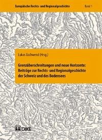 Grenzüberschreitungen und neue Horizonte: Beiträge zur Rechts- und Regionalgeschichte der Schweiz un des Bodensees - Gschwend, Lukas