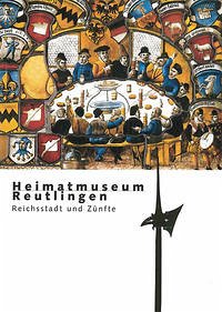 Heimatmuseum Reutlingen. Reichsstadt und Zünfte - Ströbele, Werner; Beitler, Ute; Matz, Cornelia; Stieglitz, Leo von