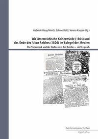 Die österreichische Kaiserwürde (1804) und das Ende des Alten Reiches (1806) im Spiegel der Medien - Haug-Moritz, Gabriele; Holtz, Sabine; Kasper, Verena