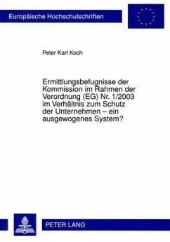 Ermittlungsbefugnisse der Kommission im Rahmen der Verordnung (EG) Nr. 1/2003 im Verhältnis zum Schutz der Unternehmen ¿ ein ausgewogenes System? - Koch, Peter