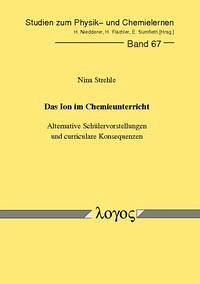 Das Ion im Chemieunterricht - Alternative Schülervorstellungen und curriculare Konsequenzen - Strehle, Nina