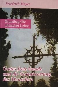 Gottes freie Gnade und die Verantwortung des Menschen - Mayer, Friedrich