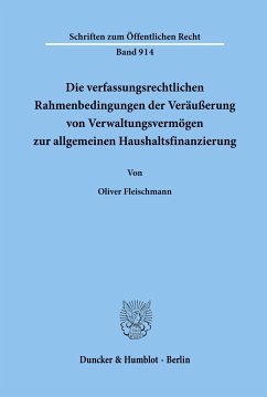 Die verfassungsrechtlichen Rahmenbedingungen der Veräußerung von Verwaltungsvermögen zur allgemeinen Haushaltsfinanzierung. - Fleischmann, Oliver
