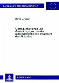 Gestaltungsfreiheit und Gestaltungsgrenzen der mitgliedschaftlichen Treupflicht des Aktionärs - Geier, Bernd