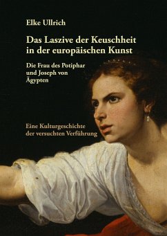 Das Laszive der Keuschheit in der europäischen Kunst: Die Frau des Potiphar und Joseph von Ägypten - Ullrich, Elke