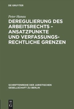 Deregulierung des Arbeitsrechts - Ansatzpunkte und verfassungsrechtliche Grenzen - Hanau, Peter