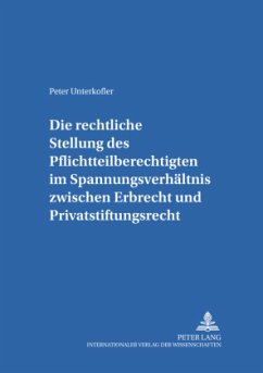 Die rechtliche Stellung des Pflichtteilsberechtigten im Spannungsverhältnis zwischen Erbrecht und Privatstiftungsrecht - Unterkofler, Peter