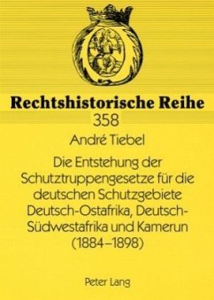 Die Entstehung der Schutztruppengesetze für die deutschen Schutzgebiete Deutsch-Ostafrika, Deutsch-Südwestafrika und Kam - Tiebel, André