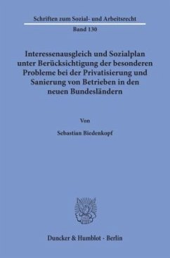 Interessenausgleich und Sozialplan unter Berücksichtigung der besonderen Probleme bei der Privatisierung und Sanierung v - Biedenkopf, Sebastian