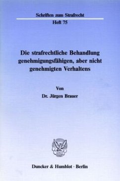 Die strafrechtliche Behandlung genehmigungsfähigen, aber nicht genehmigten Verhaltens. - Brauer, Jürgen