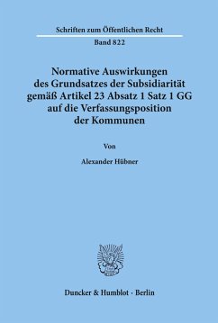 Normative Auswirkungen des Grundsatzes der Subsidiarität gemäß Artikel 23 Absatz 1 Satz 1 GG auf die Verfassungsposition der Kommunen. - Hübner, Alexander