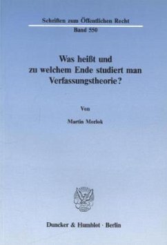 Was heißt und zu welchem Ende studiert man Verfassungstheorie? - Morlok, Martin Was heißt und zu welchem Ende studiert man Verfassungstheorie? - Morlok, Martin