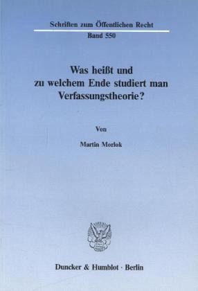 Was heißt und zu welchem Ende studiert man Verfassungstheorie? Was heißt und zu welchem Ende studiert man Verfassungstheorie?