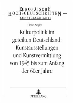 Kulturpolitik im geteilten Deutschland: - Kunstausstellungen und Kunstvermittlung von 1945 bis zum Anfang der 60er Jahre - Ziegler, Ulrike