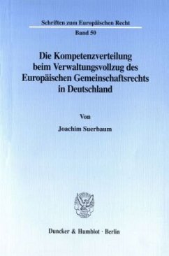 Die Kompetenzverteilung beim Verwaltungsvollzug des Europäischen Gemeinschaftsrechts in Deutschland. - Suerbaum, Joachim