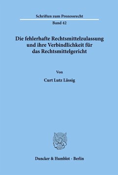 Die fehlerhafte Rechtsmittelzulassung und ihre Verbindlichkeit für das Rechtsmittelgericht. - Lässig, Curt Lutz