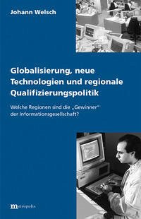 Globalisierung, neue Technologien und regionale Qualifizierungspolitik - Welsch, Johann