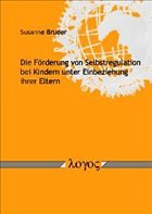 Die Förderung von Selbstregulation bei Kindern unter Einbeziehung ihrer Eltern Die Förderung von Selbstregulation bei Kindern unter Einbeziehung ihrer Eltern
