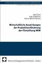 Wirtschaftliche Auswirkungen der Produktionsförderung der Filmstiftung NRW - Ebert, Ralf / Siegmann, Jörg / Bonny, Hanns Werner