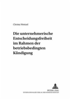 Die unternehmerische Entscheidungsfreiheit im Rahmen der betriebsbedingten Kündigung - Wettzel, Christa Die unternehmerische Entscheidungsfreiheit im Rahmen der betriebsbedingten Kündigung - Wettzel, Christa