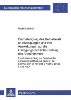 Die Beteiligung des Betriebsrats an Kündigungen und ihre Auswirkungen auf die kündigungsrechtliche Stellung des Arbeitne - Liebisch, Martin