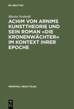 Achim von Arnims Kunsttheorie und sein Roman »Die Kronenwächter« im Kontext ihrer Epoche - Neuhold, Martin