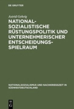 Nationalsozialistische Rüstungspolitik und unternehmerischer Entscheidungsspielraum - Gehrig, Astrid