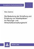 Die Bedeutung der Schaffung und Erhaltung von Arbeitsplätzen im Planungs- und Wirtschaftsverwaltungsrecht Die Bedeutung der Schaffung und Erhaltung von Arbeitsplätzen im Planungs- und Wirtschaftsverwaltungsrecht