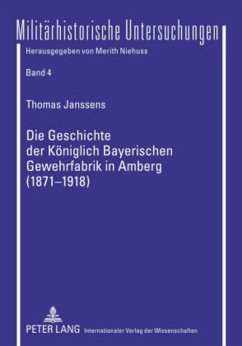 Die Geschichte der Königlich Bayerischen Gewehrfabrik in Amberg (1871-1918) - Janssens, Thomas