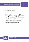 Die wettbewerbliche Öffnung von Märkten mit Netzstrukturen am Beispiel von Telekommunikation und Elektrizitätswirtschaft Die wettbewerbliche Öffnung von Märkten mit Netzstrukturen am Beispiel von Telekommunikation und Elektrizitätswirtschaft