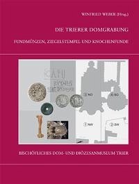 Die Trierer Domgrabung / Fundmünzen, Ziegelstempel und Knochenfunde aus den Grabungen im Trierer Dombereich - Weber, Winfried (Hg.)