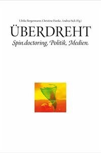 Überdreht. Spin doctoring, Politik, Medien - Bergermann Ulrike, Hanke Christine, Sick Andrea (Hrsg.)