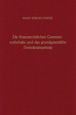 Die finanzrechtlichen Gesetzesvorbehalte und das grundgesetzliche Demokratieprinzip. - Papier, Hans-Jürgen