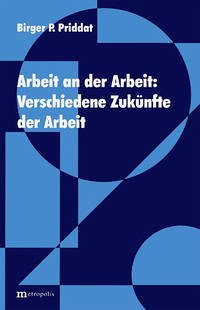 Arbeit an der Arbeit: Verschiedene Zukünfte der Arbeit - Priddat, Birger P.