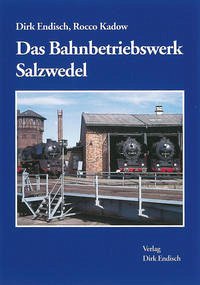 Das Bahnbetriebswerk Salzwedel - Endisch, Dirk; Kadow, Rocco