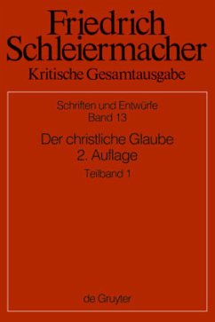 Der christliche Glaube nach den Grundsätzen der evangelischen Kirche im Zusammenhange dargestellt, 2 Teile / Friedrich Schleiermacher: Kritische Gesamtausgabe. Schriften und Entwürfe Abteilung 1 - Schriften und Entwü, Abteilung I. Band 13/1+ - Schleiermacher, Friedrich Daniel Ernst