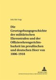 Die Gesetzgebungsgeschichte der militärischen Ehrenstrafen und der Offizierehrengerichtsbarkeit im preußischen und deuts