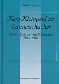 Kein Kleingeld im Länderschacher. Südtirol, Triest und Alcide Degasperi 1945/46 - Stadlmayer, Viktoria