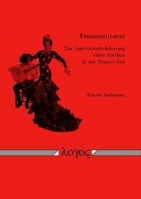 Flamenco(tanz) -- Zur Instrumentalisierung eines Mythos in der Franco-Ära Flamenco(tanz) -- Zur Instrumentalisierung eines Mythos in der Franco-Ära