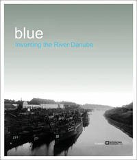 blue.Inventing the River Danube - Ristelhueber, Sophie; Király, Iosif
