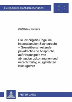 Die lex originis-Regel im internationalen Sachenrecht - Grenzüberschreitende privatrechtliche Ansprüche auf Herausgabe v - Kurpiers, Olaf Rafael