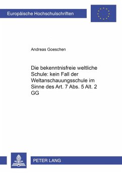 Die «bekenntnisfreie weltliche Schule» : kein Fall der «Weltanschauungsschule» im Sinne des Art. 7 Abs. 5 Alt. 2 GG? - Goeschen, Andreas