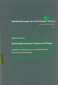 Archivarbeit zwischen Theorie und Praxis - Unger, Stefanie